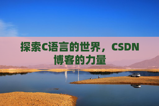 探索C语言的世界，CSDN博客的力量